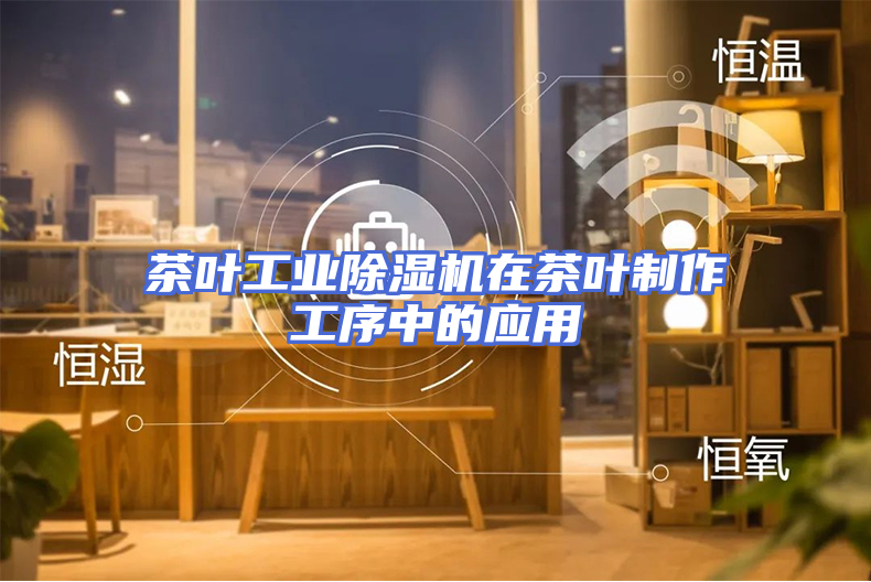 茶叶工业除湿机在茶叶制作工序中的应用