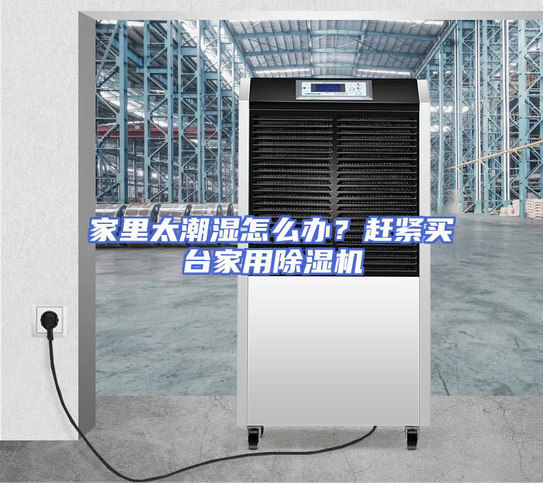 家里太潮湿怎么办？赶紧买台家用除湿机