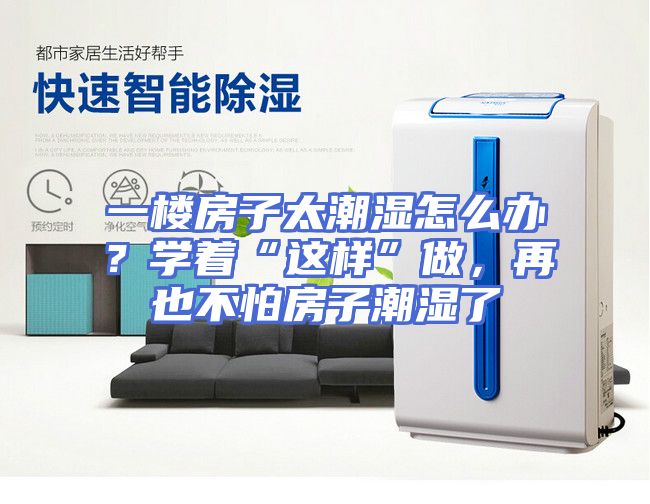 一楼房子太潮湿怎么办？学着“这样”做，再也不怕房子潮湿了