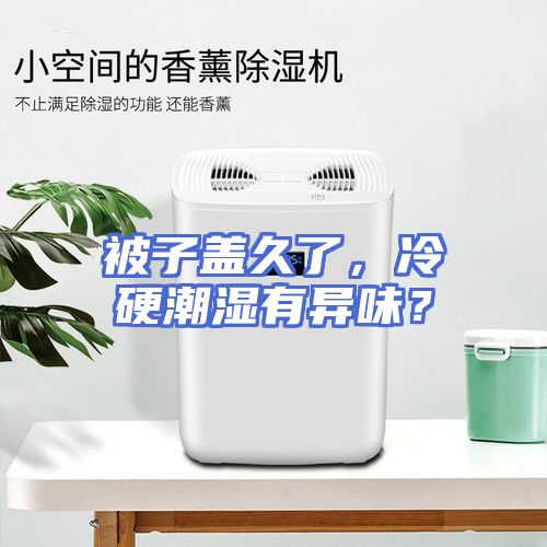 被子盖久了，冷硬潮湿有异味？