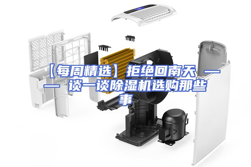 【每周精选】拒绝回南天 —— 谈一谈除湿机选购那些事