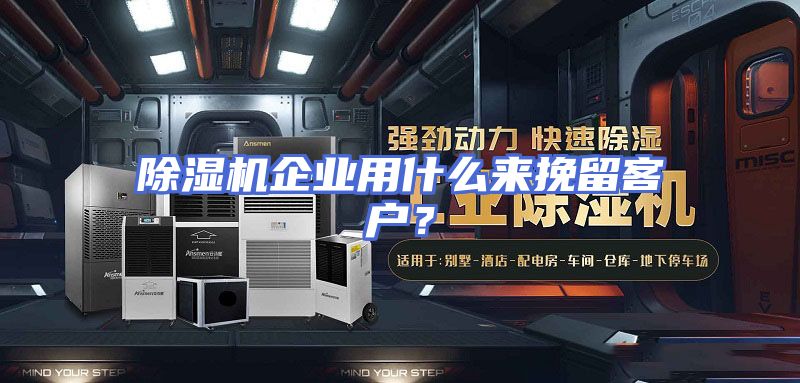 除湿机企业用什么来挽留客户？