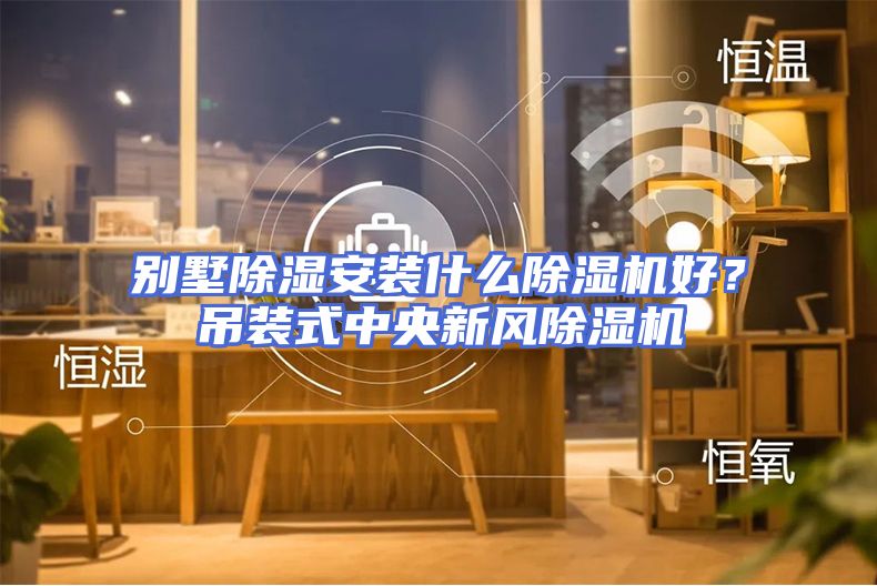 别墅除湿安装什么除湿机好？吊装式中央新风除湿机