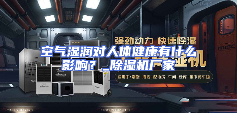 空气湿润对人体健康有什么影响？_除湿机厂家