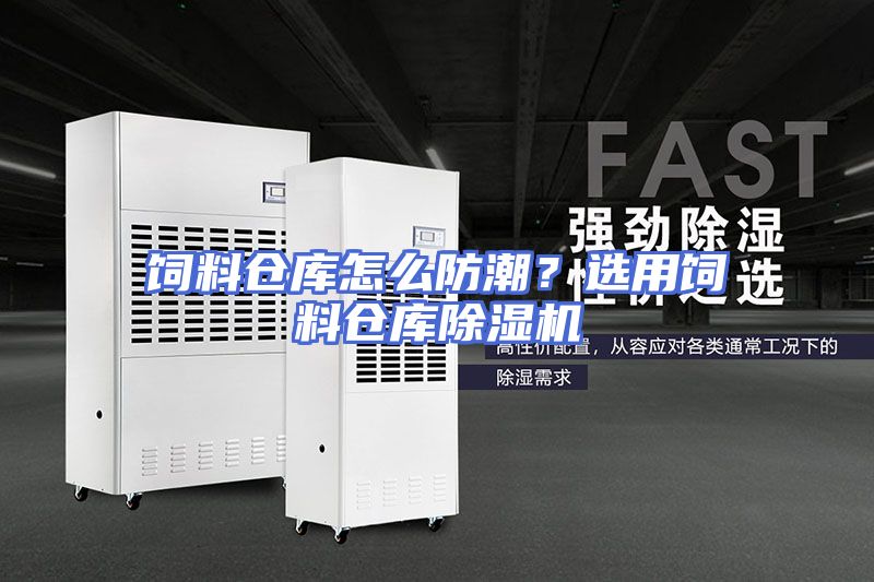 饲料仓库怎么防潮？选用饲料仓库除湿机
