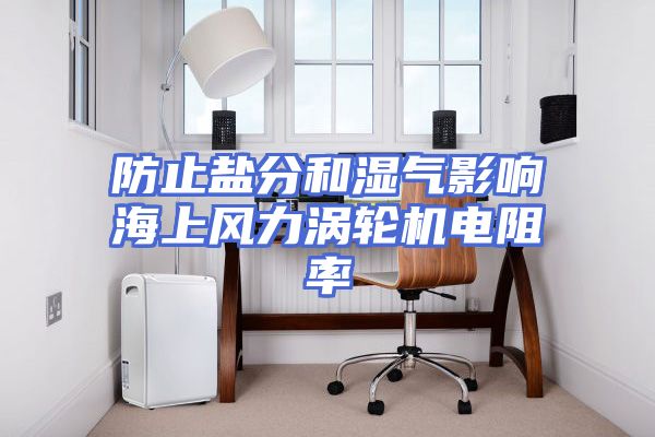 防止盐分和湿气影响海上风力涡轮机电阻率