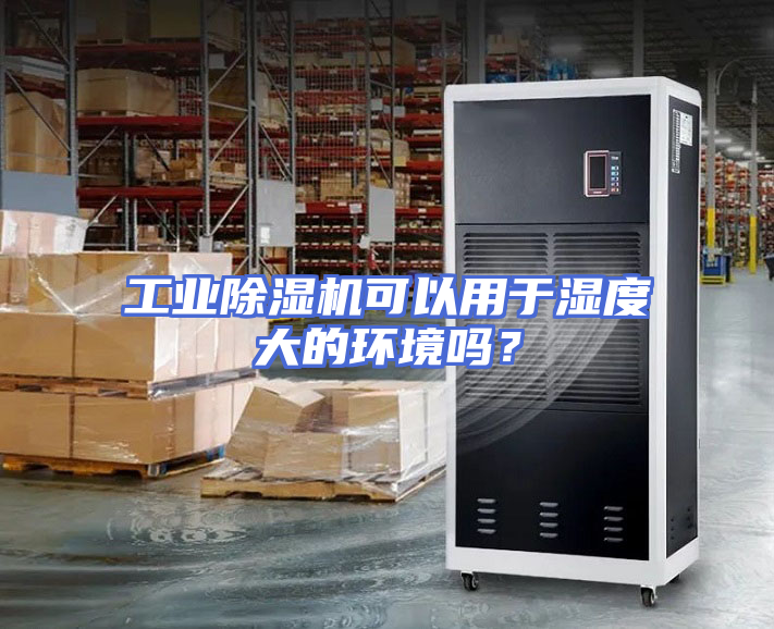 工业除湿机可以用于湿度大的环境吗？