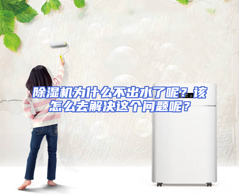 除湿机为什么不出水了呢？该怎么去解决这个问题呢？