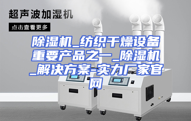 除湿机_纺织干燥设备重要产品之一_除湿机_解决方案-实力厂家官网