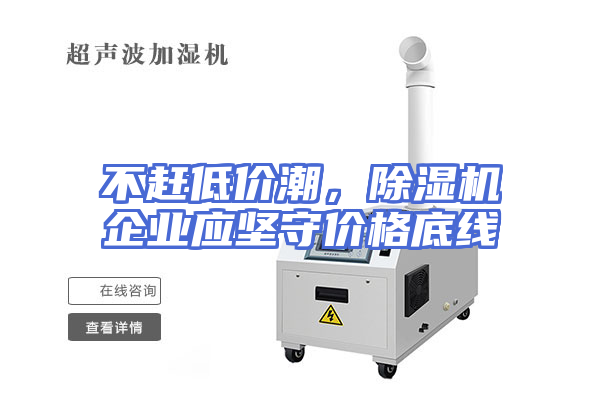 不赶低价潮，除湿机企业应坚守价格底线