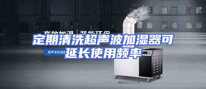 定期清洗超声波加湿器可延长使用频率