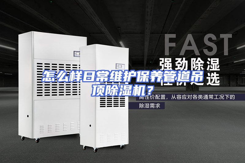 怎么样日常维护保养管道吊顶除湿机？