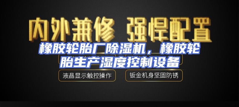 橡胶轮胎厂除湿机，橡胶轮胎生产湿度控制设备