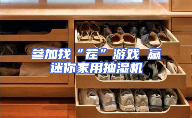 参加找“茬”游戏 赢迷你家用抽湿机