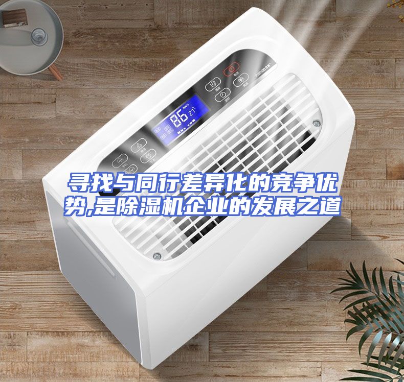 寻找与同行差异化的竞争优势,是除湿机企业的发展之道