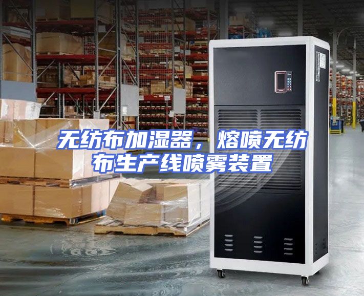 无纺布加湿器，熔喷无纺布生产线喷雾装置