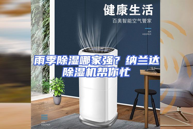 雨季除湿哪家强？纳兰达除湿机帮你忙