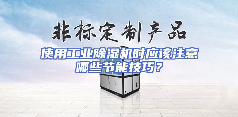使用工业除湿机时应该注意哪些节能技巧？