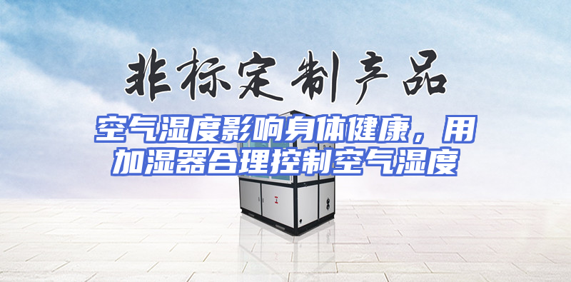 空气湿度影响身体健康，用加湿器合理控制空气湿度