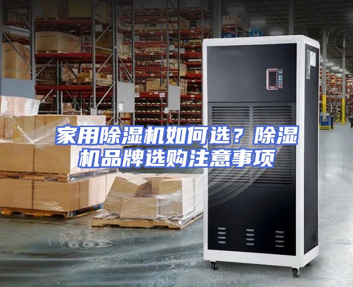 家用除湿机如何选？除湿机品牌选购注意事项