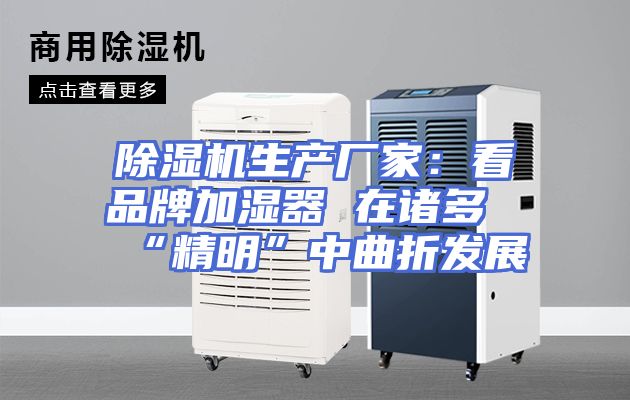 除湿机生产厂家：看品牌加湿器 在诸多“精明”中曲折发展