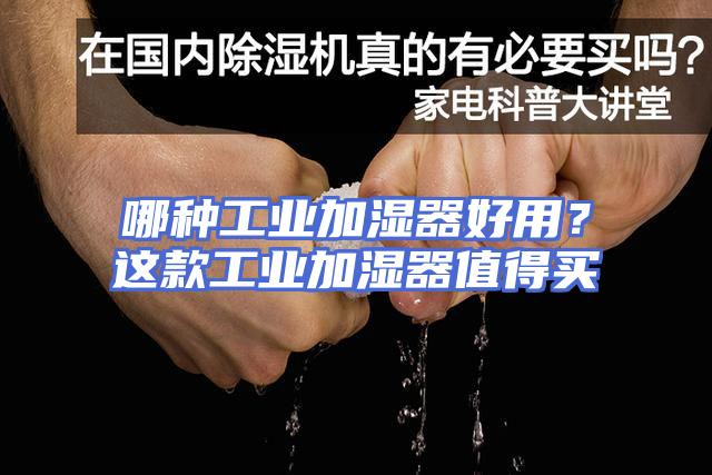 哪种工业加湿器好用？这款工业加湿器值得买
