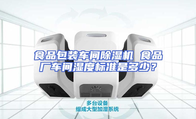 食品包装车间除湿机 食品厂车间湿度标准是多少？