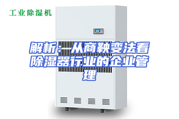解析：从商鞅变法看除湿器行业的企业管理