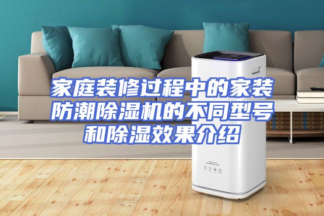 家庭装修过程中的家装防潮除湿机的不同型号和除湿效果介绍