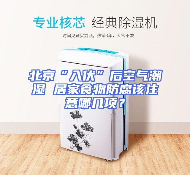 北京“入伏”后空气潮湿 居家食物防腐该注意哪几项？