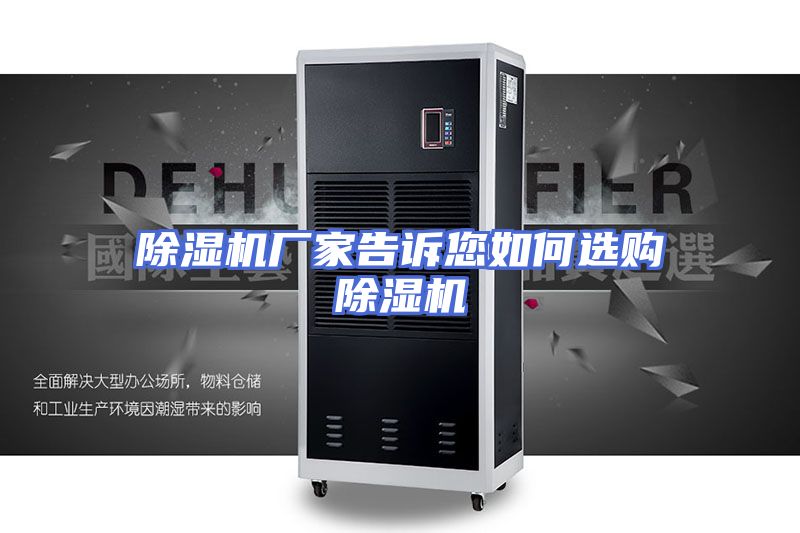 除湿机厂家告诉您如何选购除湿机