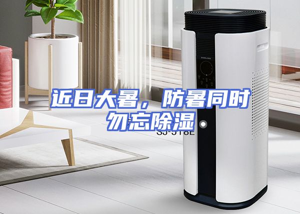 近日大暑，防暑同时勿忘除湿