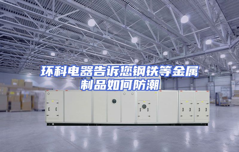 环科电器告诉您钢铁等金属制品如何防潮