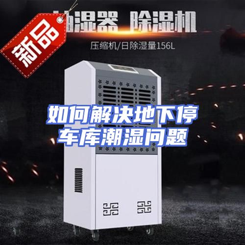 如何解决地下停车库潮湿问题