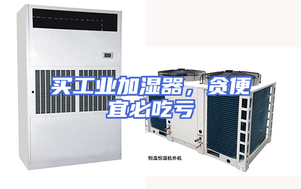 买工业加湿器，贪便宜必吃亏