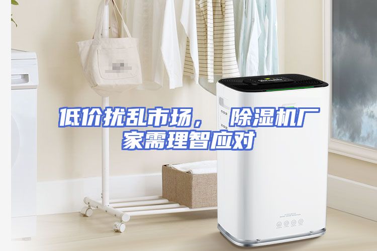 低价扰乱市场， 除湿机厂家需理智应对