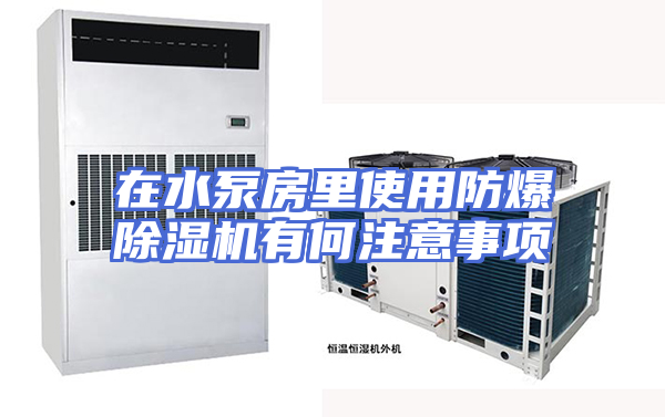 在水泵房里使用防爆除湿机有何注意事项