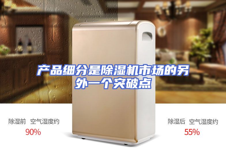 产品细分是除湿机市场的另外一个突破点