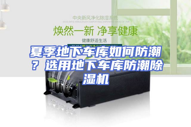 夏季地下车库如何防潮？选用地下车库防潮除湿机