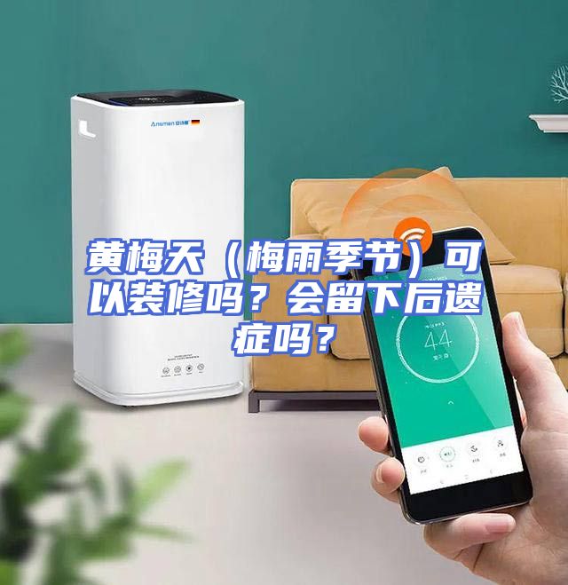 黄梅天（梅雨季节）可以装修吗？会留下后遗症吗？