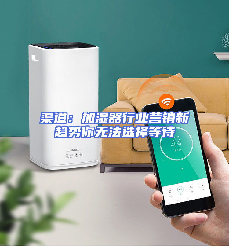 渠道：加湿器行业营销新趋势你无法选择等待