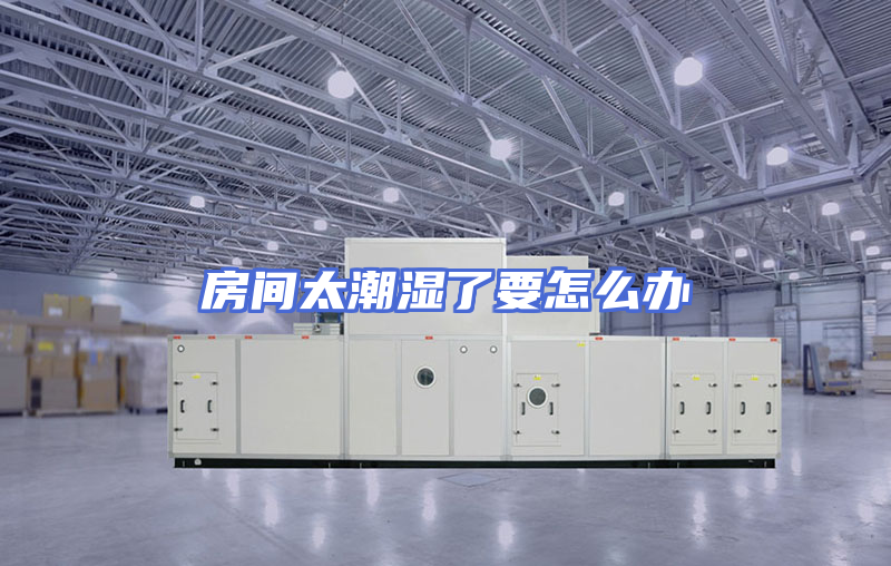 房间太潮湿了要怎么办