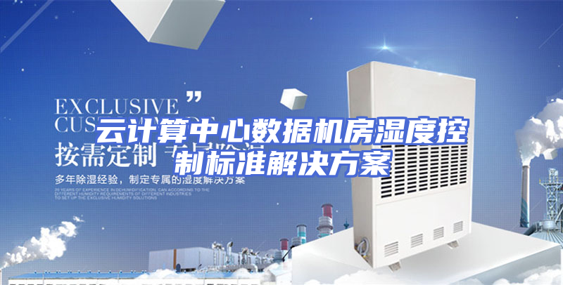 云计算中心数据机房湿度控制标准解决方案