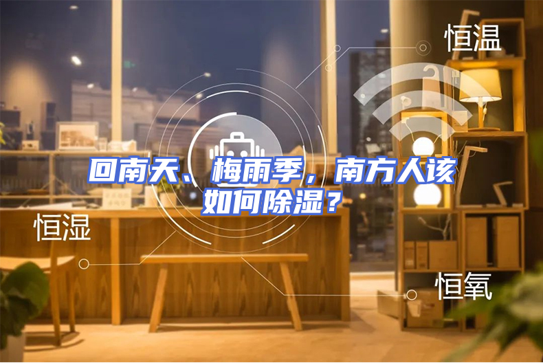 回南天、梅雨季，南方人该如何除湿？