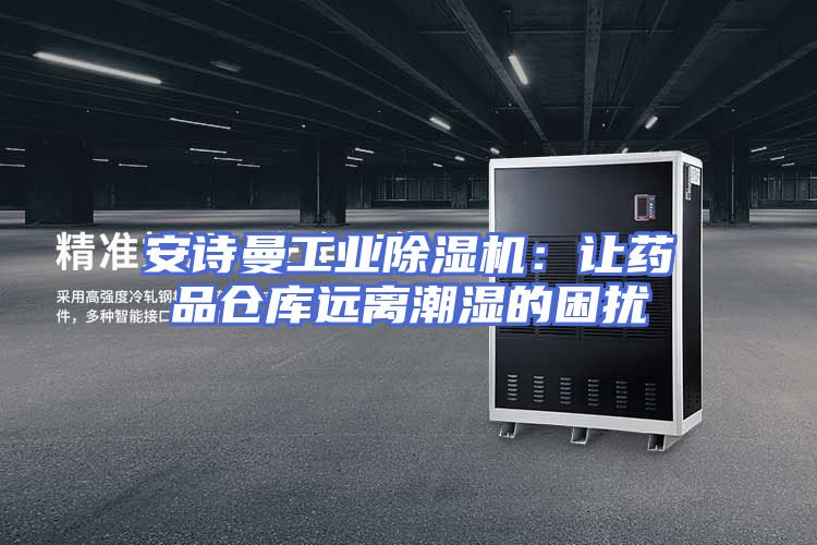 安诗曼工业除湿机：让药品仓库远离潮湿的困扰