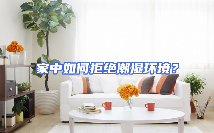 家中如何拒绝潮湿环境？