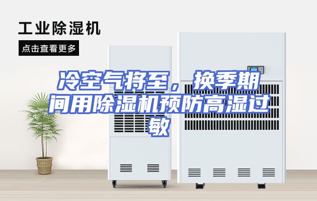 冷空气将至，换季期间用除湿机预防高湿过敏