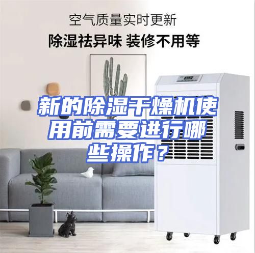 新的除湿干燥机使用前需要进行哪些操作？