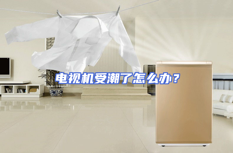 电视机受潮了怎么办？
