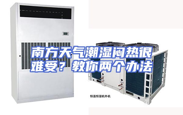 南方天气潮湿闷热很难受？教你两个办法